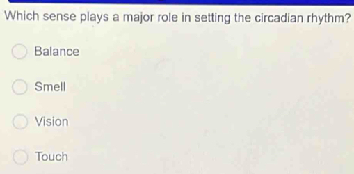 Which sense plays a major role in setting the circadian rhythm?
Balance
Smell
Vision
Touch