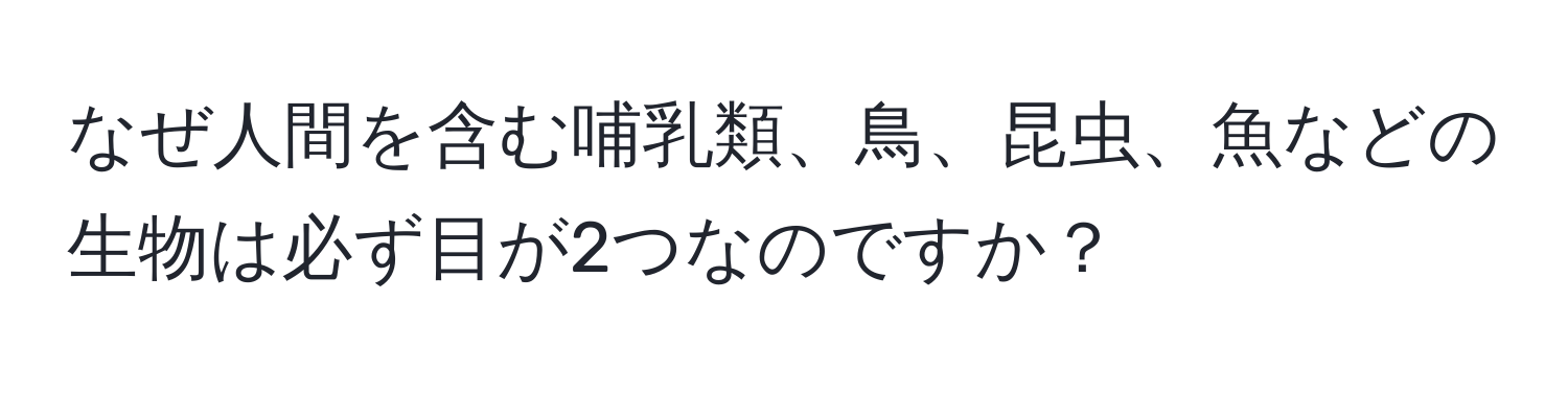 なぜ人間を含む哺乳類、鳥、昆虫、魚などの生物は必ず目が2つなのですか？