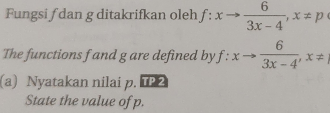 Fungsi f dan g ditakrifkan oleh f:xto  6/3x-4 , x!= p
The functions f and g are defined by f:xto  6/3x-4 , x!= 1
(a) Nyatakan nilai p. TP2 
State the value of p.