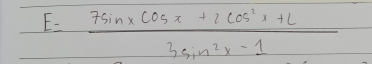 E= (7sin xcos x+2cos^2x+L)/3sin^2x-1 