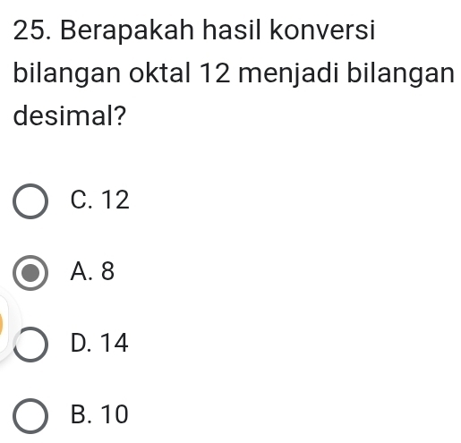 Berapakah hasil konversi
bilangan oktal 12 menjadi bilangan
desimal?
C. 12
A. 8
D. 14
B. 10