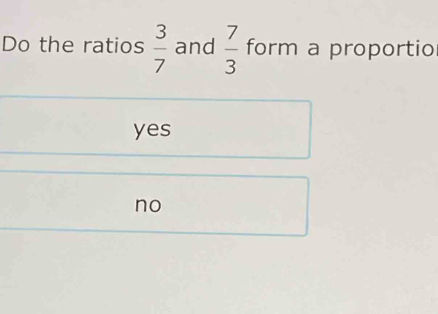 Do the ratios  3/7  and  7/3  form a proportio
yes
no