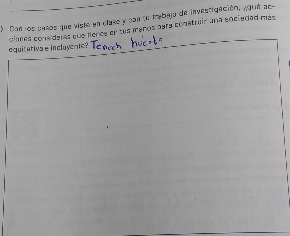 ) Con los casos que viste en clase y con tu trabajo de investigación, ¿qué ac- 
ciones consideras que tienes en tus manos para construir una sociedad más 
equitativa e incluyente?