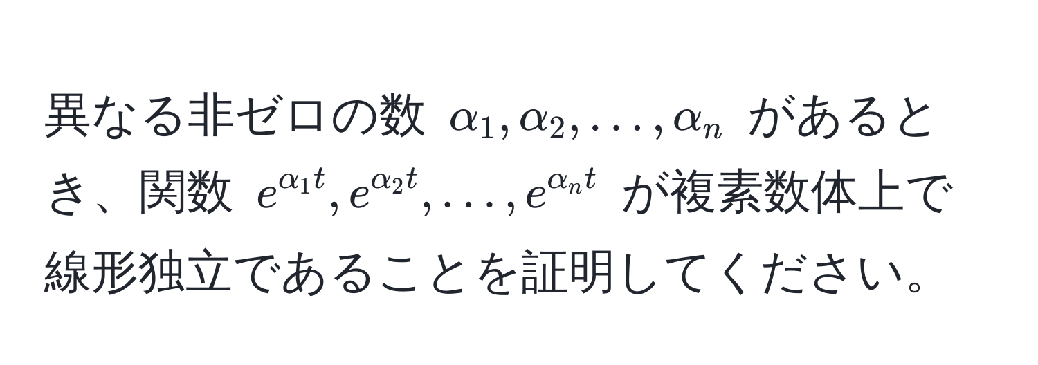 異なる非ゼロの数 $alpha_1, alpha_2, ..., alpha_n$ があるとき、関数 $e^(alpha_1 t), e^(alpha_2 t), ..., e^(alpha_n t)$ が複素数体上で線形独立であることを証明してください。