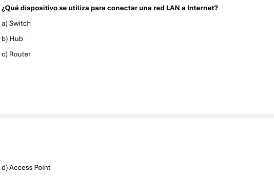 ¿Qué dispositivo se utiliza para conectar una red LAN a Internet?
a) Switch
b) Hub
c) Router
d) Access Point