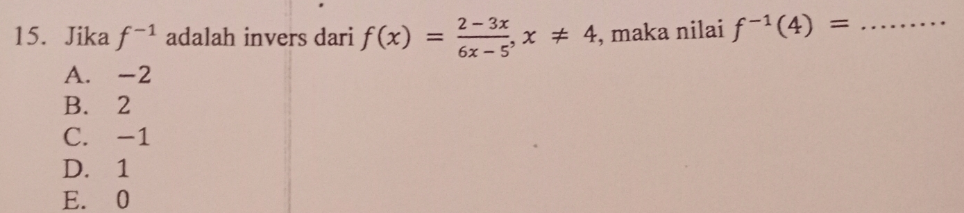 Jika f^(-1) adalah invers dari f(x)= (2-3x)/6x-5 , x!= 4 , maka nilai f^(-1)(4)= _
A. -2
B. 2
C. -1
D. 1
E. 0