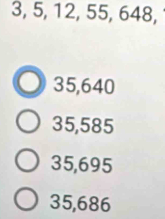 3, 5, 12, 55, 648,
35,640
35,585
35,695
35,686