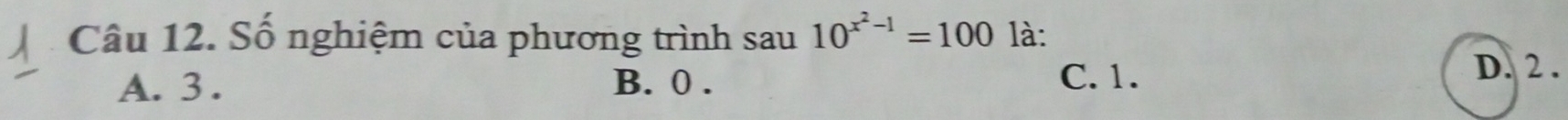 Số nghiệm của phương trình sau 10^(x^2)-1=100 là:
A. 3. B. 0. C. 1.
D. 2.