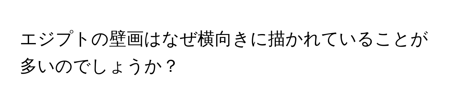 エジプトの壁画はなぜ横向きに描かれていることが多いのでしょうか？