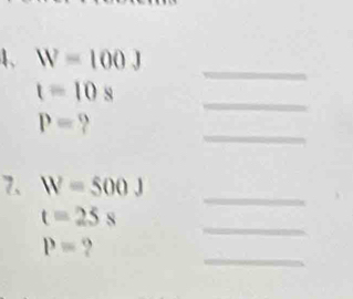 W=100J
_
t=10s
_
P=? 
_ 
7、 W=500J
_
t=25s
_
P=?