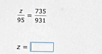  z/95 = 735/931 
z=□