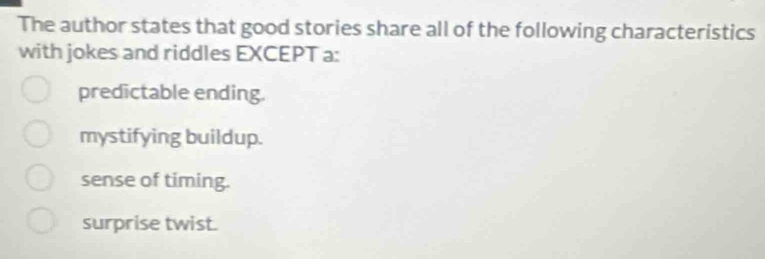 The author states that good stories share all of the following characteristics
with jokes and riddles EXCEPT a:
predictable ending.
mystifying buildup.
sense of timing.
surprise twist.