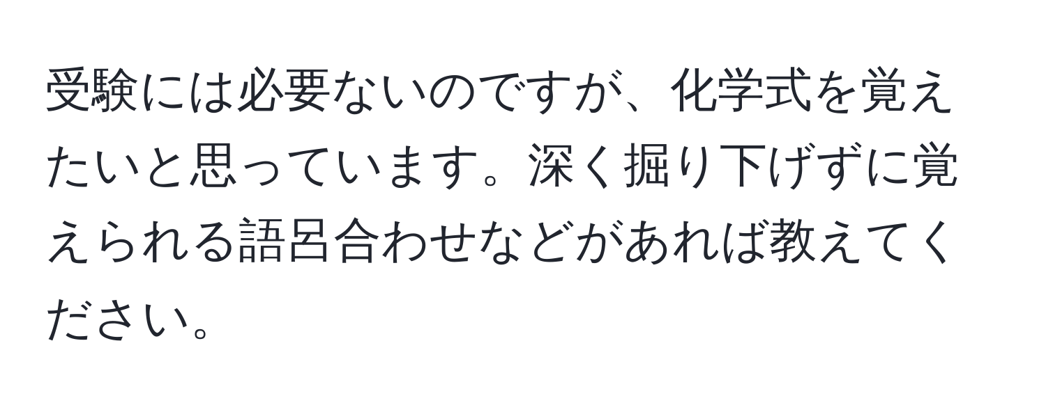 受験には必要ないのですが、化学式を覚えたいと思っています。深く掘り下げずに覚えられる語呂合わせなどがあれば教えてください。