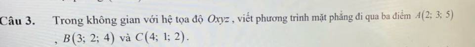 Trong không gian với hệ tọa độ Oxyz , viết phương trình mặt phẳng đi qua ba điểm A(2;3;5)
, B(3;2;4) và C(4;1;2).