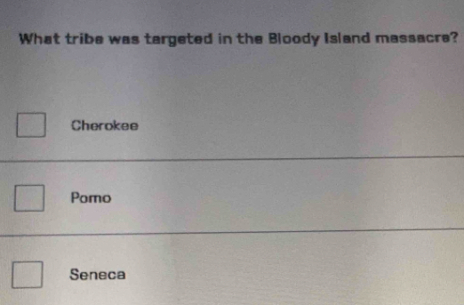 What tribe was targeted in the Bloody Island massacre?
Cherokee
Pomo
Seneca