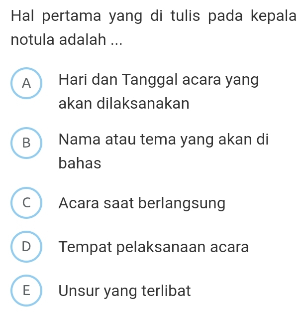 Hal pertama yang di tulis pada kepala
notula adalah ...
A Hari dan Tanggal acara yang
akan dilaksanakan
B  Nama atau tema yang akan di
bahas
C Acara saat berlangsung
D Tempat pelaksanaan acara
E Unsur yang terlibat