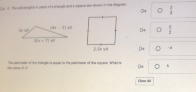 De 4. The sie lengts in jads of a baugle and a spaie are shown in the diagram.
De  2/3 
Do  5/2 
Do -4
The permeter of the tangle is equal to the perimeter of the square. What is
the vailue of x?
6
Clear All