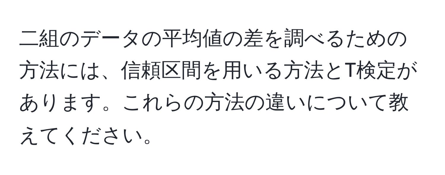 二組のデータの平均値の差を調べるための方法には、信頼区間を用いる方法とT検定があります。これらの方法の違いについて教えてください。