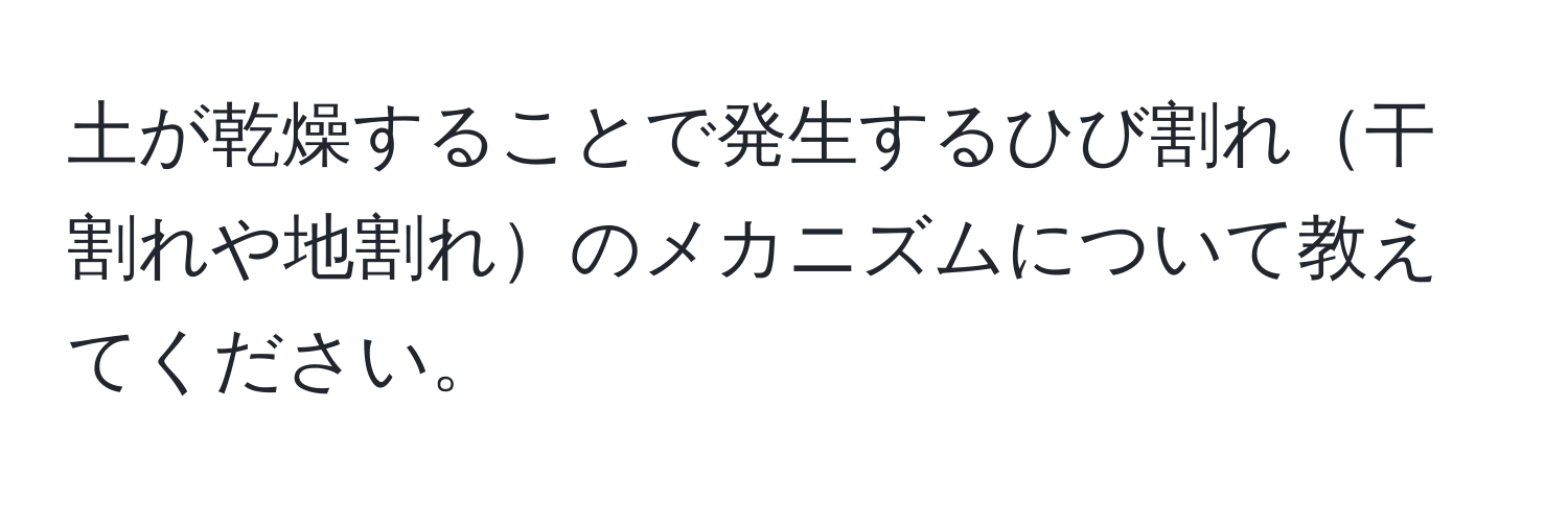 土が乾燥することで発生するひび割れ干割れや地割れのメカニズムについて教えてください。