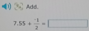 Add.
7.55+ (-1)/2 =□