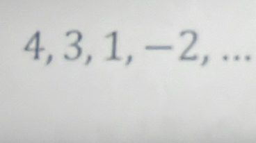 4, 3, 1, −2, ...