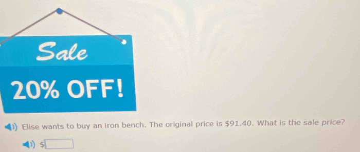 Sale
20% OFF! 
Elise wants to buy an iron bench. The original price is $91.40. What is the sale price? 
□