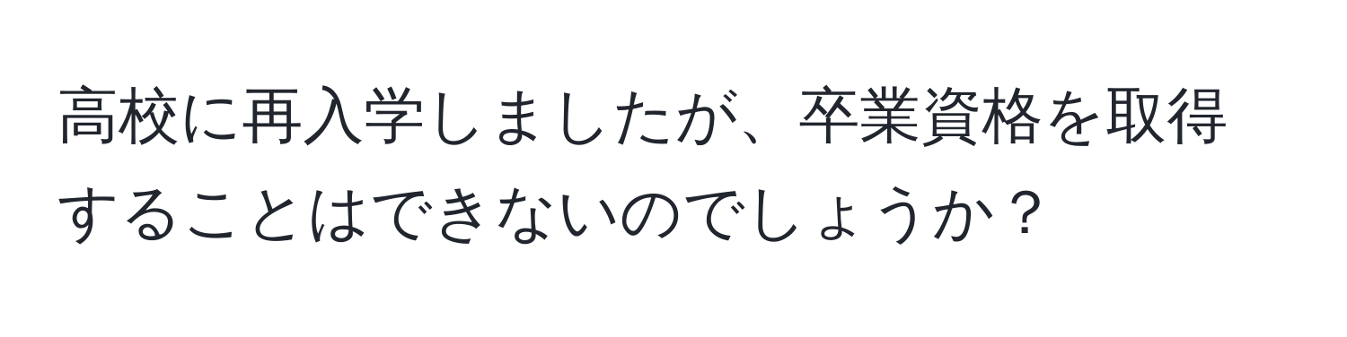 高校に再入学しましたが、卒業資格を取得することはできないのでしょうか？