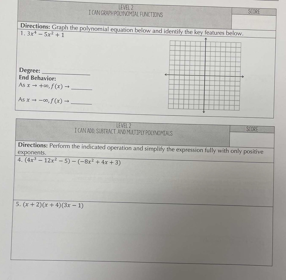 LEVEL 2 SCORE
ICAN GRAPH POLYNOMIAL FUNCTIONS
Directions: Graph the polynomial equation below and identify the key features below.
1. 3x^4-5x^2+1
Degree:_
End Behavior:
As xto +∈fty ,f(x)to _
As xto -∈fty ,f(x)to _