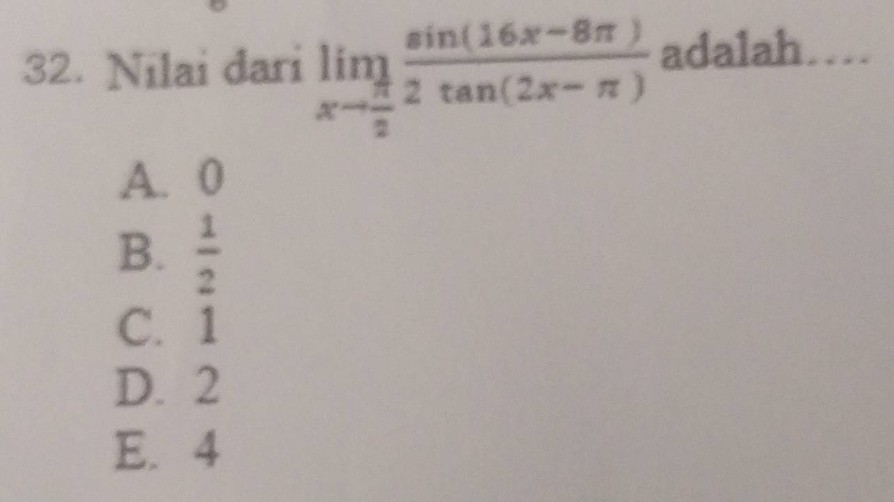 Nilai dari limlimits _xto  π /2  (sin (16x-8π ))/2tan (2x-π )  adalah…
A. 0
B.  1/2 
C. 1
D. 2
E. 4