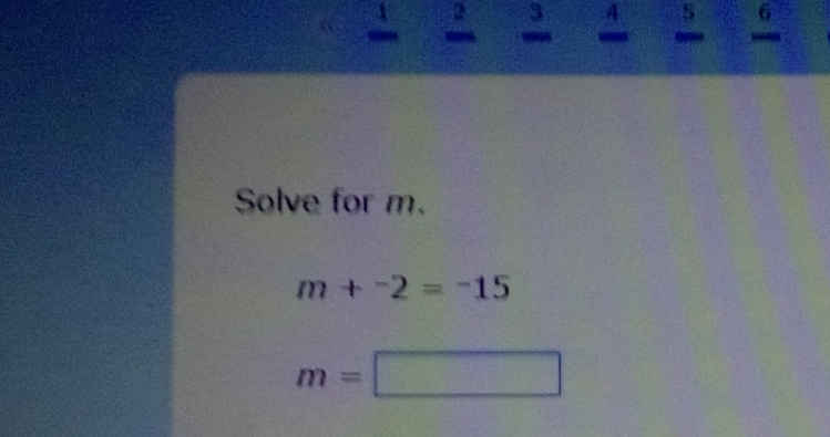 4 
- 。 。 
Solve for m.
m+^-2=^-15
m=□