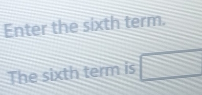 Enter the sixth term. 
The sixth term is □