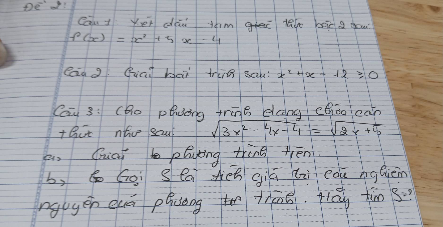 Cāu 1: Ker dāi tam lade bāic a ou
f(x)=x^2+5x-4
laa g: Qiai bai tinn sau: x^2+x-12≥slant 0
Cau 3: (ho pevèng tring ecng chǒo ean 
t act nho saul
sqrt(3x^2-4x-4)=sqrt(2x+5)
an Quai plying trong trén. 
b, b Goi S Cai hiēn giú li coe ngcièn 
ngugen euā pluong thàng. flāy tùn B=