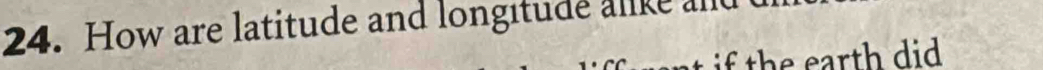 How are latitude and longitude alike and 
if the earth did .