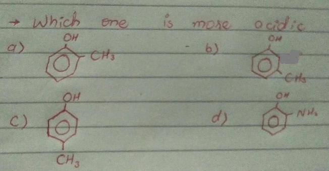 Which one is more acidic
OH
a)  0^4/10  CH_3
6)
O
CHs
OH
ow
c)
dj O
NH_2
CH_3