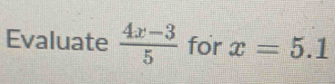 Evaluate  (4x-3)/5  for x=5.1