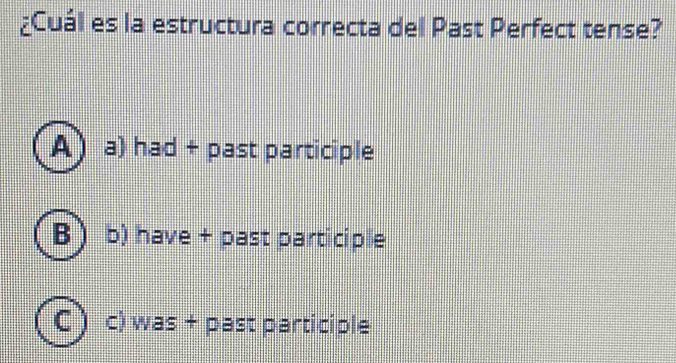 ¿Cuál es la estructura correcta del Past Perfect tense?
A) a) had + past participle
B b) have + past participle
C) c) was + past participle