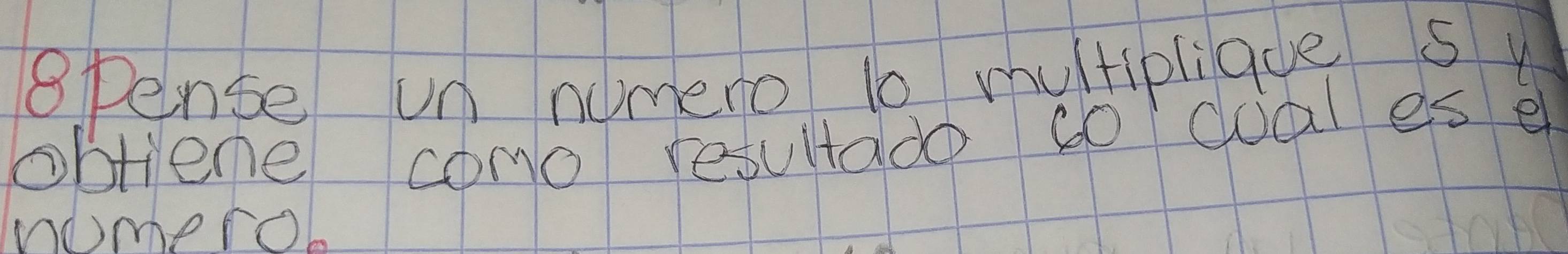 8pense un numero 1o multiplique s y 
obtiene como resultado so coal es e 
nomerob