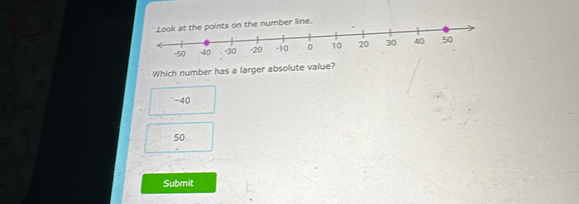 the number line.
Which number has a larger absolute value?
-40
50
Submit