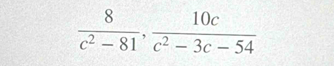  8/c^2-81 ,  10c/c^2-3c-54 