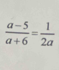  (a-5)/a+6 = 1/2a 