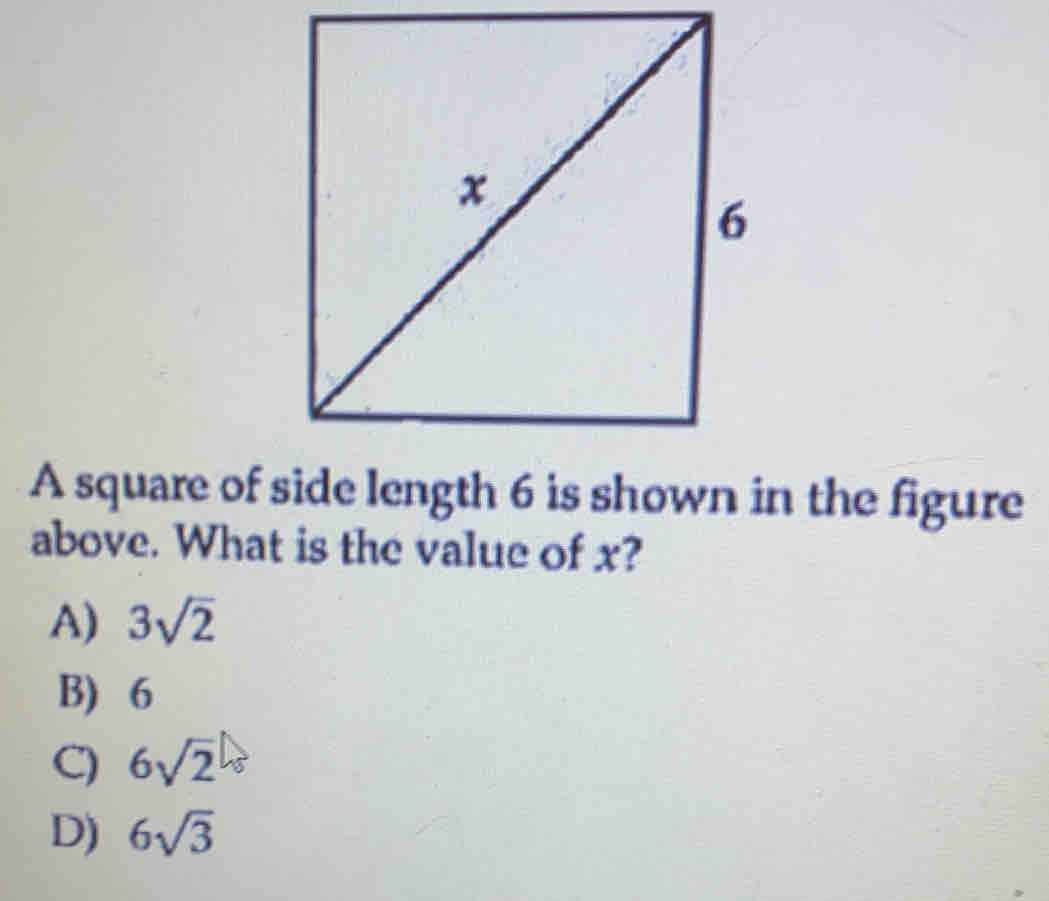 A square of side length 6 is shown in the figure
above. What is the value of x?
A) 3sqrt(2)
B) 6
C 6sqrt 2^(([frac )6)]_6
D) 6sqrt(3)