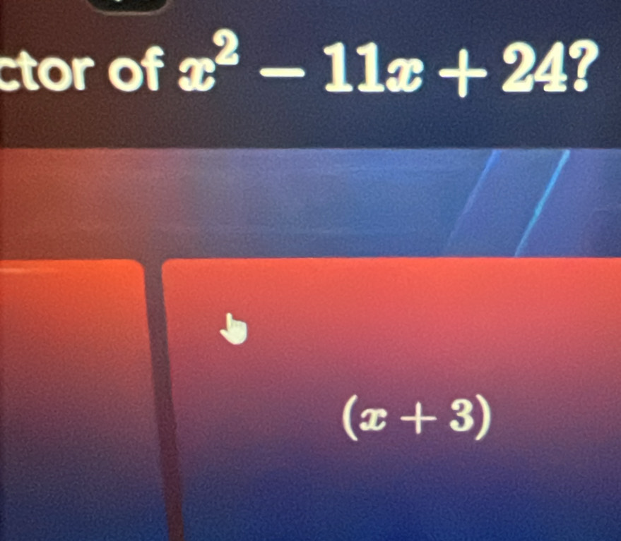 ctor of x^2-11x+24 7
(x+3)