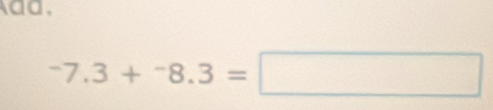 aa,
^-7.3+^-8.3=□