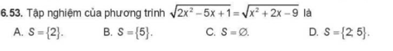 Tập nghiệm của phương trình sqrt(2x^2-5x+1)=sqrt(x^2+2x-9) là
A. S= 2. B. S= 5. C. S=varnothing. D. S= 2,5.