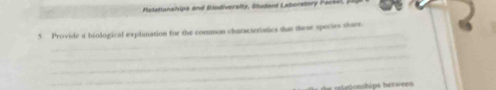 Felationships and Biodiversity, Student Laborstory Packe, 
5 Provide a biological explanation for the common characteristics that these species share. 
_ 
_ 
_ 
_ 
_ 
la onhips between