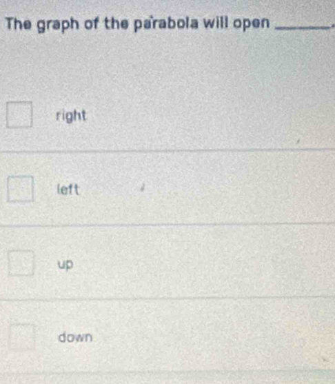 The graph of the parabola will open _
right
left
up
down