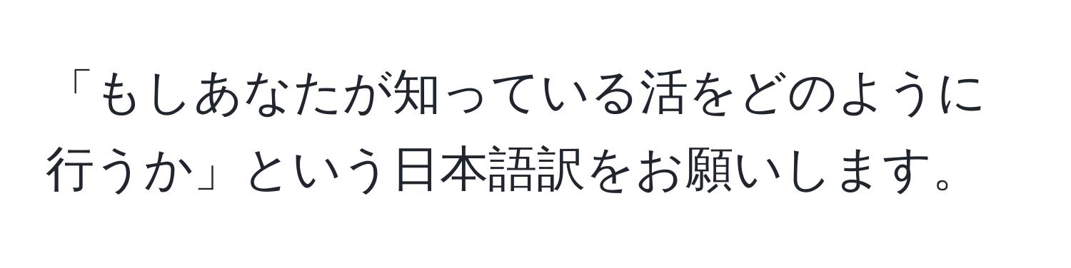 「もしあなたが知っている活をどのように行うか」という日本語訳をお願いします。