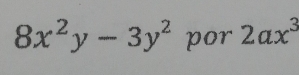 8x^2y-3y^2 por 2ax^3