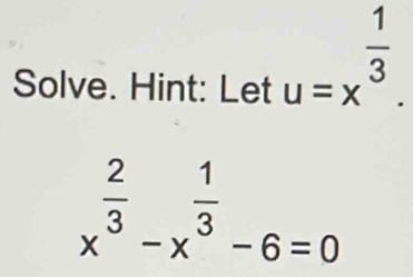 Solve. Hint: Let u=x^(frac 1)3.
x^(frac 2)3-x^(frac 1)3-6=0