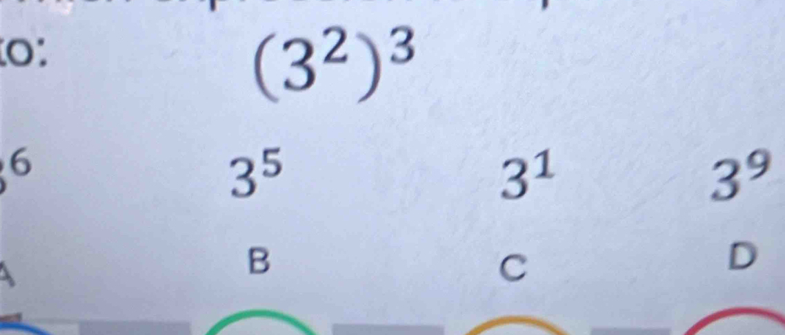 0:
(3^2)^3
6
3^5
3^1
3^9
4
B
C
D